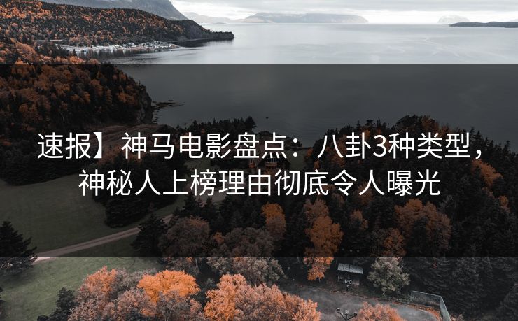 速报】神马电影盘点:八卦3种类型,神秘人上榜理由彻底令人曝光