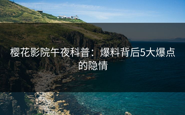 樱花影院午夜科普:爆料背后5大爆点的隐情