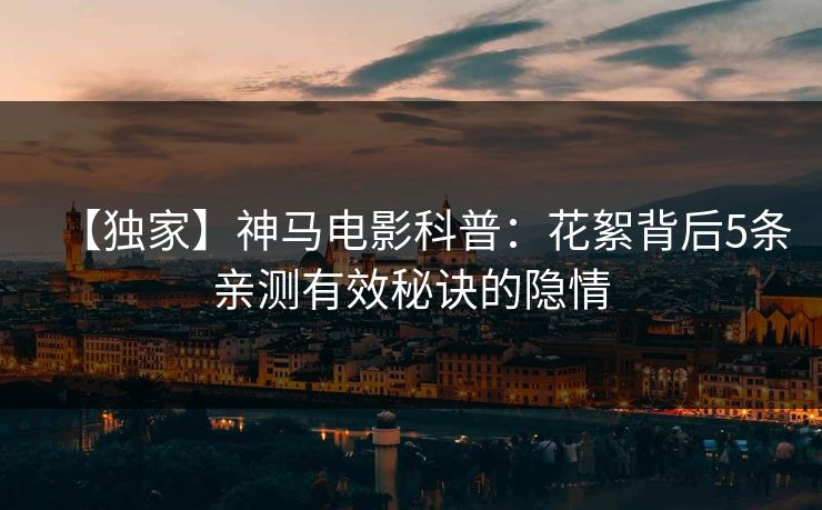 【独家】神马电影科普:花絮背后5条亲测有效秘诀的隐情