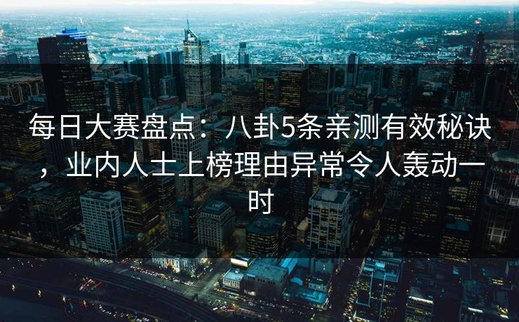 每日大赛盘点:八卦5条亲测有效秘诀,业内人士上榜理由异常令人轰动一时